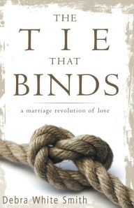 Title: The Tie That Binds: A Marriage Revolution of Love, Author: Debra White-Smith