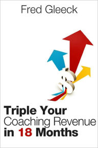 Title: Triple Your Revenue as a Coach in 18 Months or Less: My Coaching 