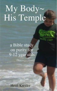 Title: My Body~His Temple...a Bible study for 9-12 year olds, Author: Heidi Kreider