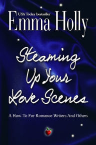 Title: Steaming Up Your Love Scenes: A How-To For Romance Writers And Others, Author: Emma Holly