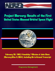 Title: Project Mercury: Results of the First United States Manned Orbital Space Flight, February 20, 1962, Friendship 7 Mission of John Glenn (Mercury-Atlas 6, MA-6), Including Air-to-Ground Transcript, Author: Progressive Management