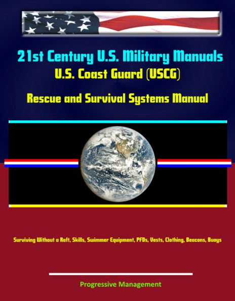 21st Century U.S. Military Manuals: U.S. Coast Guard (USCG) Rescue and Survival Systems Manual - Surviving Without a Raft, Skills, Swimmer Equipment, PFDs, Vests, Clothing, Beacons, Buoys