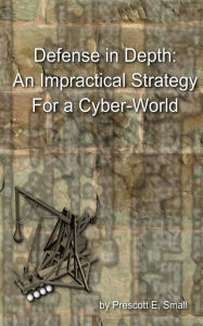 Title: Defense in Depth: An Impractical Strategy for a Cyber-World, Author: Prescott Small