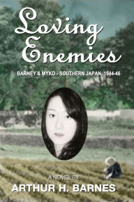 Title: Loving Enemies: Barney and Myko, Southern Japan 1944-1946, Author: Arthur H Barnes