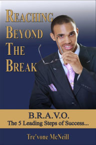 Title: Reaching Beyond The Break: B.R.A.V.O. - The 5 Leading Steps of Success, Author: Tre'vone McNeill