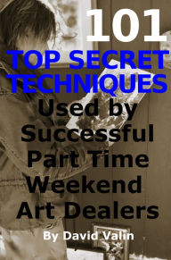 Title: 101 Top Secret Techniques Used by Successful Part Time Weekend Art Dealers, Author: David Valin