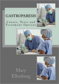 Title: Gastroparesis: Causes, Tests and Treatment Options, Author: Mary Ann Ellenburg