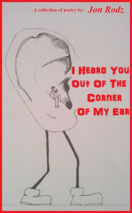 Title: I Heard You Out Of The Corner Of My Ear, Author: Jon Rodz