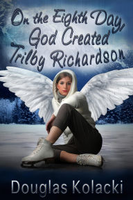 Title: On The Eighth Day, God Created Trilby Richardson, Author: Douglas Kolacki