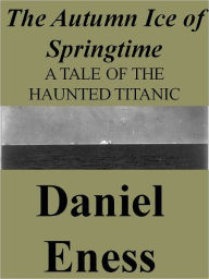 Title: The Autumn Ice of Springtime, Author: Daniel Eness