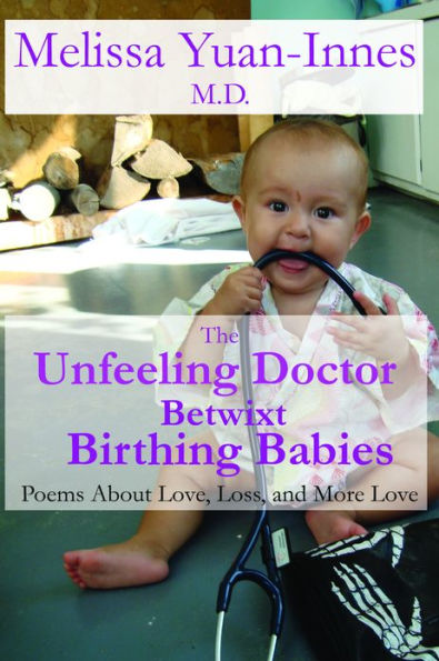 The Unfeeling Doctor Betwixt Birthing Babies: Poems About Love, Loss, and More Love