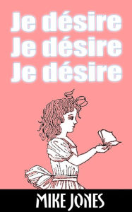 Title: Je désire, je désire, je désire, Author: Mike Jones