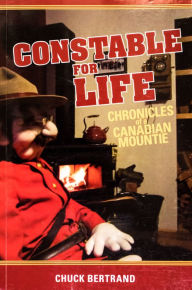 Title: Constable for Life: Chronicles of a Canadian Mountie, Author: Chuck Bertrand