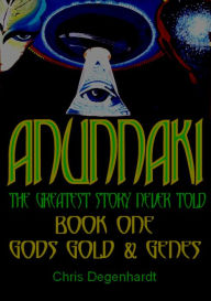 Title: Anunnaki Trilogy: the greatest story never told, book 1, gods gold and genes, Author: Chris Degenhardt