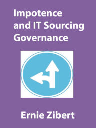 Title: Impotence and IT Sourcing Governance, Author: Ernie Zibert