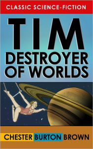 Title: Tim, Destroyer of Worlds, Author: Chester Burton Brown