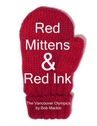 Title: Red Mittens & Red Ink: The Vancouver Olympics, Author: Bob Mackin Jr