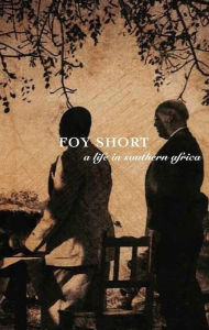 Title: Foy Short, A Life in Southern Africa, Author: Gardner Hall