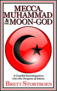 Title: Mecca, Muhammad & the Moon-God: A Candid Investigation into the Origins of Islam, Author: Brett Stortroen