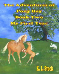 Title: The Adventures of Pony Boy Book Two: My First Year, Author: K. L. Stock