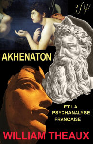 Title: Akhenaton et la Psychanalyse Française, Author: William Theaux