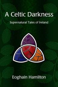 Title: A Celtic Darkness: Supernatural Tales Of Ireland, Author: Eoghain Hamilton