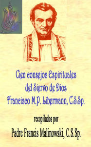 Title: Cien Consejos del Siervo de Dios Padre Francisco María Pablo Libermann, Author: Francis M. P. Libermann