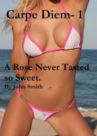 Title: Carpe Diem-1- A Rose Never Tasted so Good, Author: John Smith