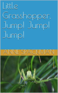 Title: Little Grasshopper, Jump! Jump! Jump!, Author: Anne Spackman