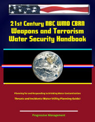 Title: 21st Century NBC WMD CBRN Weapons and Terrorism: Water Security Handbook - Planning for and Responding to Drinking Water Contamination Threats and Incidents (Water Utility Planning Guide), Author: Progressive Management