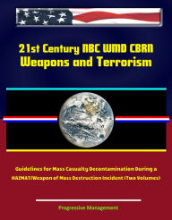 Title: 21st Century NBC WMD CBRN Weapons and Terrorism: Guidelines for Mass Casualty Decontamination During a HAZMAT/Weapon of Mass Destruction Incident (Two Volumes), Author: Progressive Management