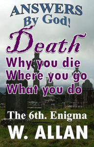 Title: Answers By God! Death: Why You Die, Where You Go, What You Do, Author: William Allan