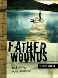 Title: Father Wounds: Reclaiming Your Childhood, Author: Francis Anfuso