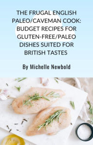 Title: The Frugal English Paleo/Caveman Cook: Budget Recipes For Gluten-Free/Paleo Dishes Suited For British Tastes, Author: Michelle Newbold