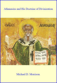 Title: Athanasius and His Doctrine of Divinization, Author: Michael D. Morrison