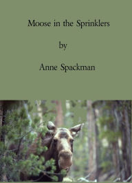 Title: Moose in the Sprinklers, Author: Anne Spackman