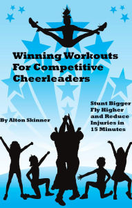 Title: Winning Workouts For Competitive Cheerleaders: Stunt Bigger, Fly Higher and Reduce Injuries in 15 Minutes, Author: Alton Skinner