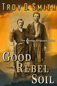 Title: Good Rebel Soil, Author: Troy D. Smith