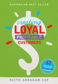 Title: Creating Loyal Profitable Customers, Author: Keith Abraham