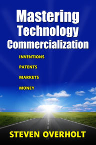 Title: MASTERING TECHNOLOGY COMMERCIALIZATION- Inventions, Patents, Markets, Money, Author: Steven Overholt