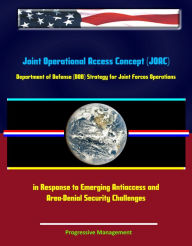 Title: Joint Operational Access Concept (JOAC): Department of Defense (DOD) Strategy for Joint Forces Operations in Response to Emerging Antiaccess and Area-Denial Security Challenges, Author: Progressive Management