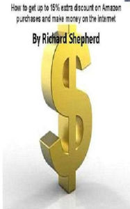 Title: How to get up to 15% extra discount on Amazon purchases and make money on the internet, Author: Richard Shepherd