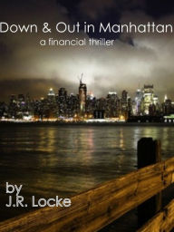 Title: Down & Out in Manhattan a Financial Thriller, Author: J.R. Locke