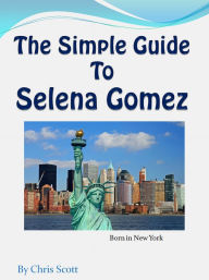 Title: The Simple Guide To Selena Gomez, Author: Chris Scott