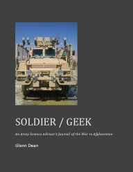 Title: Soldier / Geek: An Army Science Advisor's Journal of the War in Afghanistan, Author: Glenn Dean