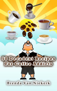 Title: 50 Decadent Recipes For Coffee Addicts, Author: Brenda Van Niekerk