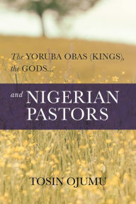 Title: The Yoruba Obas (kings), the gods...and Nigerian Pastors, Author: Tosin Ojumu