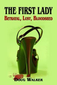 Title: The First Lady: Betrayal, Lust, Bloodshed, Author: Doug Walker