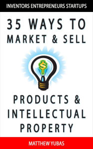 Title: 35 Ways to Market and Sell Products and Intellectual Property, Author: Matthew Yubas