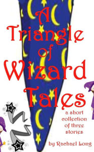 Title: A Triangle of Wizard Tales, Author: Rachael Long